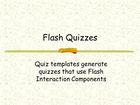 Flash Quizzes Quiz templates generate quizzes that use Flash Interaction Components.