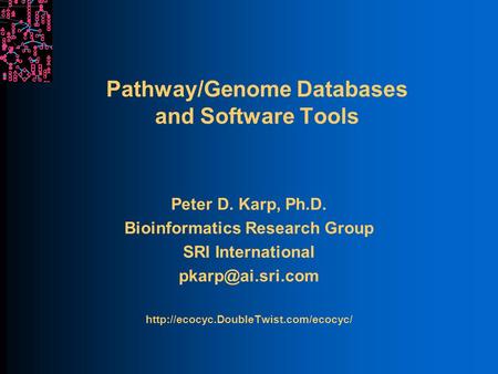 Pathway/Genome Databases and Software Tools Peter D. Karp, Ph.D. Bioinformatics Research Group SRI International