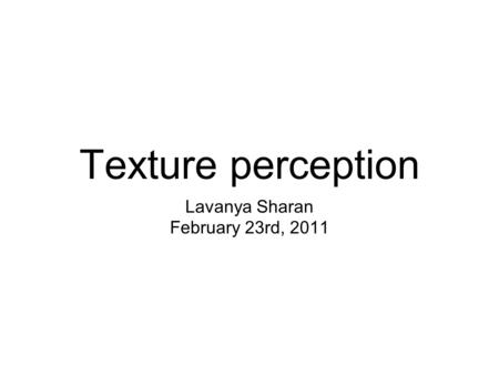 Texture perception Lavanya Sharan February 23rd, 2011.