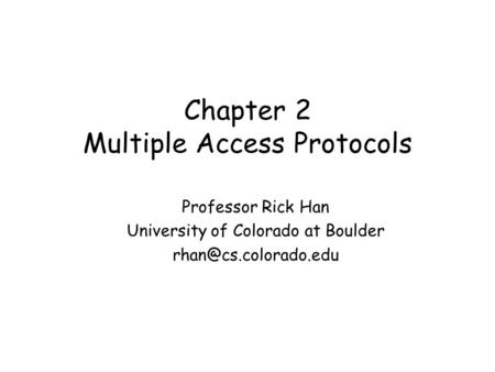 Chapter 2 Multiple Access Protocols Professor Rick Han University of Colorado at Boulder