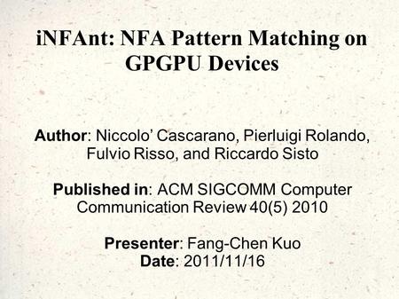 INFAnt: NFA Pattern Matching on GPGPU Devices Author: Niccolo’ Cascarano, Pierluigi Rolando, Fulvio Risso, and Riccardo Sisto Published in: ACM SIGCOMM.