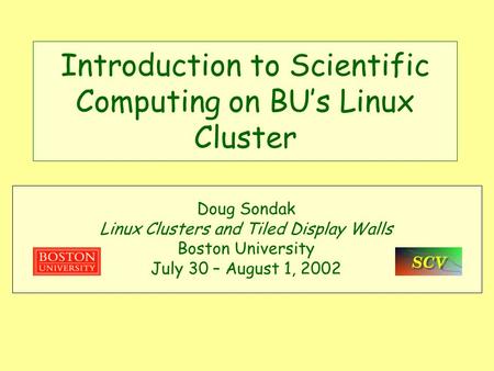 Introduction to Scientific Computing on BU’s Linux Cluster Doug Sondak Linux Clusters and Tiled Display Walls Boston University July 30 – August 1, 2002.