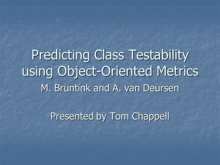 Predicting Class Testability using Object-Oriented Metrics M. Bruntink and A. van Deursen Presented by Tom Chappell.
