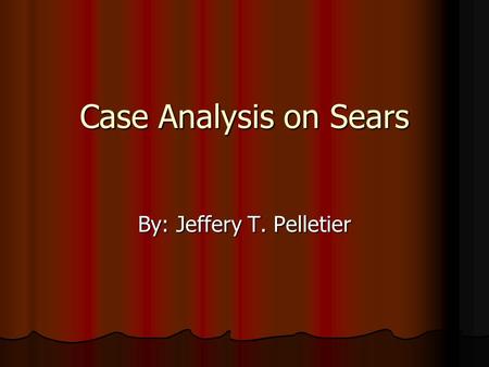 Case Analysis on Sears By: Jeffery T. Pelletier. Company Description Retail giant: Retail giant: Employees 275,900 Employees 275,900 160,000 Investors.