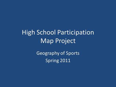 High School Participation Map Project Geography of Sports Spring 2011.