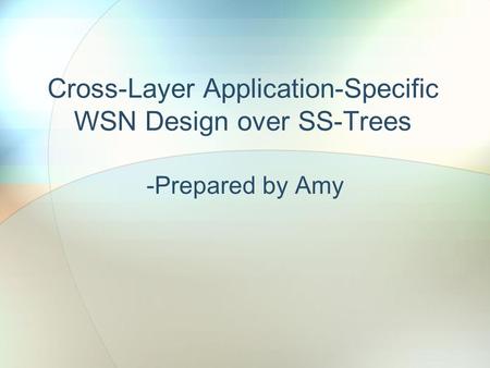 Cross-Layer Application-Specific WSN Design over SS-Trees -Prepared by Amy.