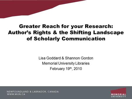 Greater Reach for your Research: Author’s Rights & the Shifting Landscape of Scholarly Communication Lisa Goddard & Shannon Gordon Memorial University.
