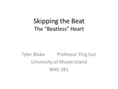 Skipping the Beat The “Beatless” Heart Tyler BlakeProfessor Ying Sun University of Rhode Island BME 281.