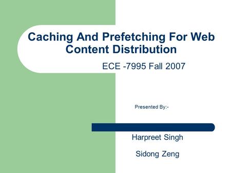 Caching And Prefetching For Web Content Distribution Presented By:- Harpreet Singh Sidong Zeng ECE -7995 Fall 2007.