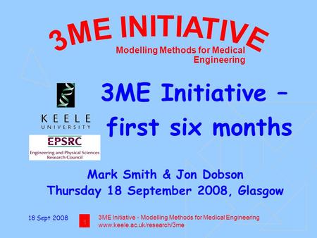 18 Sept 2008 1 3ME Initiative - Modelling Methods for Medical Engineering www.keele.ac.uk/research/3me Modelling Methods for Medical Engineering 3ME Initiative.