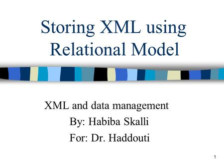 1 Storing XML using Relational Model XML and data management By: Habiba Skalli For: Dr. Haddouti.