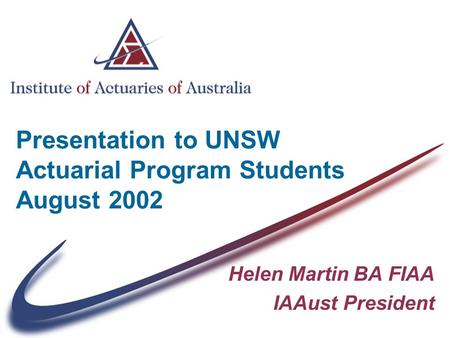 Presentation to UNSW Actuarial Program Students August 2002 Helen Martin BA FIAA IAAust President.