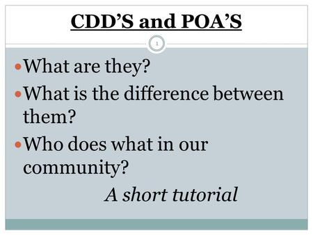 CDD’S and POA’S What are they? What is the difference between them? Who does what in our community? A short tutorial 1.