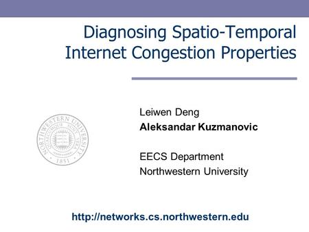 Diagnosing Spatio-Temporal Internet Congestion Properties Leiwen Deng Aleksandar Kuzmanovic EECS Department Northwestern University
