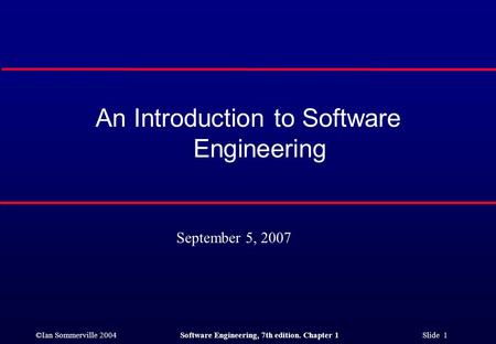 ©Ian Sommerville 2004Software Engineering, 7th edition. Chapter 1 Slide 1 An Introduction to Software Engineering September 5, 2007.