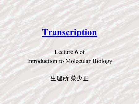 Lecture 6 of Introduction to Molecular Biology 生理所 蔡少正
