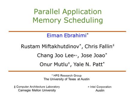 Parallel Application Memory Scheduling Eiman Ebrahimi * Rustam Miftakhutdinov *, Chris Fallin ‡ Chang Joo Lee * +, Jose Joao * Onur Mutlu ‡, Yale N. Patt.