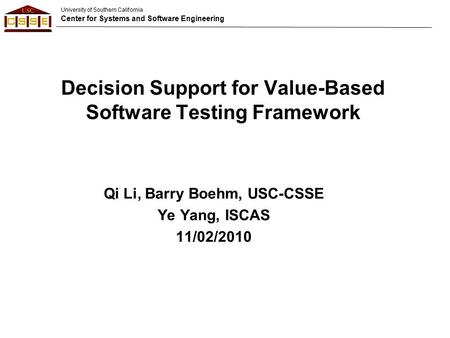 University of Southern California Center for Systems and Software Engineering Decision Support for Value-Based Software Testing Framework Qi Li, Barry.