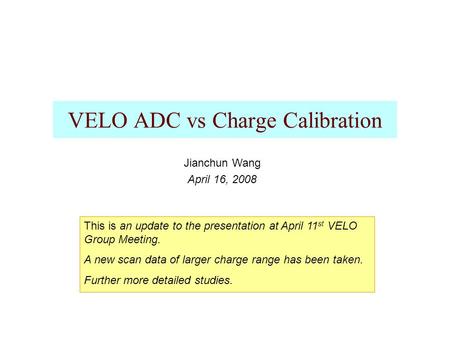 VELO ADC vs Charge Calibration Jianchun Wang April 16, 2008 This is an update to the presentation at April 11 st VELO Group Meeting. A new scan data of.