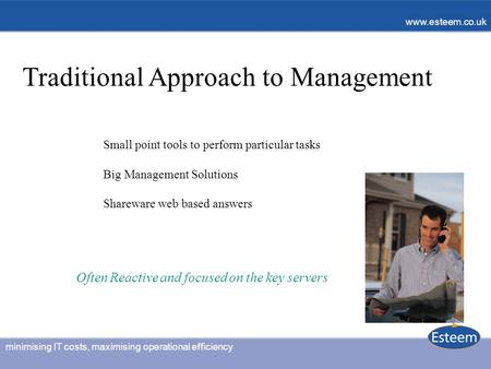 Minimising IT costs, maximising operational efficiency www.esteem.co.uk Traditional Approach to Management Small point tools to perform particular tasks.