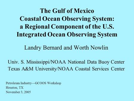 The Gulf of Mexico Coastal Ocean Observing System: a Regional Component of the U.S. Integrated Ocean Observing System Landry Bernard and Worth Nowlin Univ.