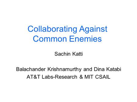 Collaborating Against Common Enemies Sachin Katti Balachander Krishnamurthy and Dina Katabi AT&T Labs-Research & MIT CSAIL.