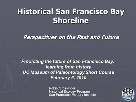 Historical San Francisco Bay Shoreline Perspectives on the Past and Future Predicting the future of San Francisco Bay: learning from history UC Museum.