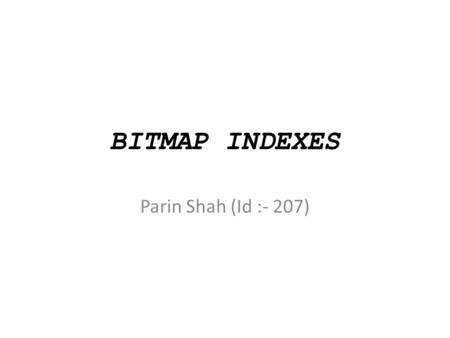 BITMAP INDEXES Parin Shah (Id :- 207). Introduction A bitmap index is a special kind of index that stores the bulk of its data as bit arrays (commonly.
