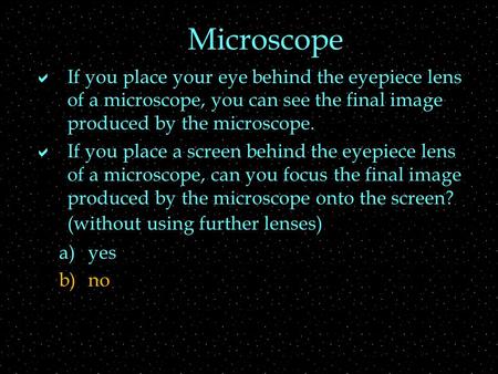 Microscope  If you place your eye behind the eyepiece lens of a microscope, you can see the final image produced by the microscope.  If you place a screen.