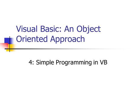 Visual Basic: An Object Oriented Approach 4: Simple Programming in VB.