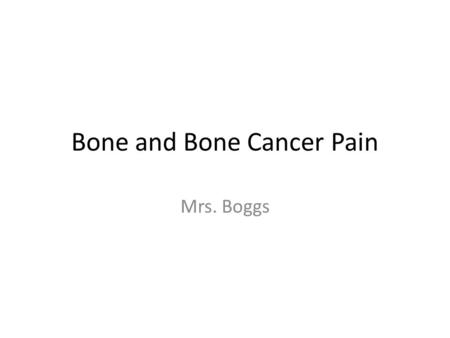 Bone and Bone Cancer Pain Mrs. Boggs. Bone Function: Structure Organ support Mineral storage.