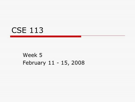 CSE 113 Week 5 February 11 - 15, 2008. Announcements  Module 2 due 2/15  Exam 3 is on 2/15  Module 3 due 2/22  Exam 4 is on 2/25  Module 4 due 2/29.
