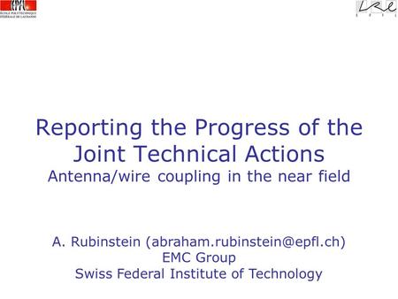 Reporting the Progress of the Joint Technical Actions Antenna/wire coupling in the near field A. Rubinstein EMC Group Swiss.