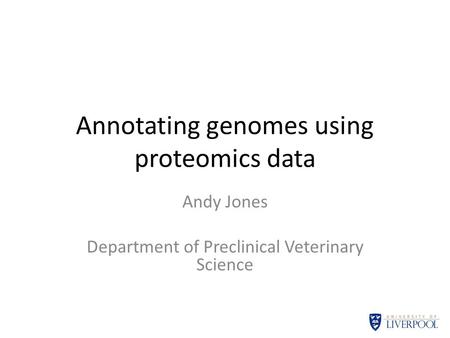 Annotating genomes using proteomics data Andy Jones Department of Preclinical Veterinary Science.