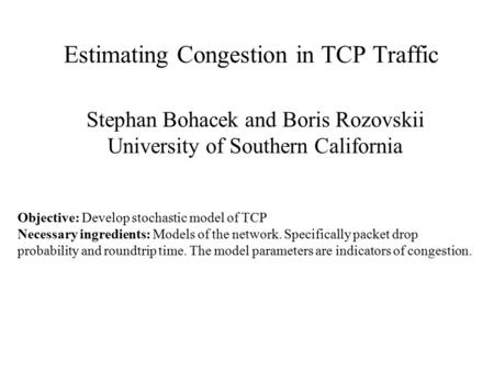 Estimating Congestion in TCP Traffic Stephan Bohacek and Boris Rozovskii University of Southern California Objective: Develop stochastic model of TCP Necessary.