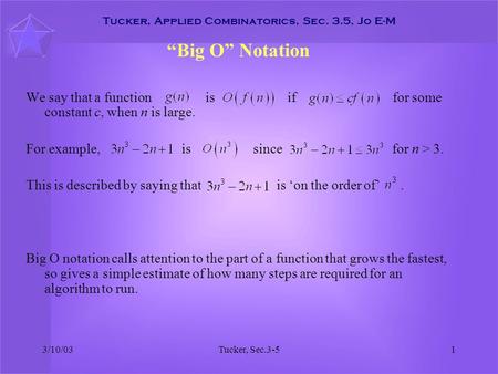 3/10/03Tucker, Sec.3-51 Tucker, Applied Combinatorics, Sec. 3.5, Jo E-M “Big O” Notation We say that a function is if for some constant c, when n is large.