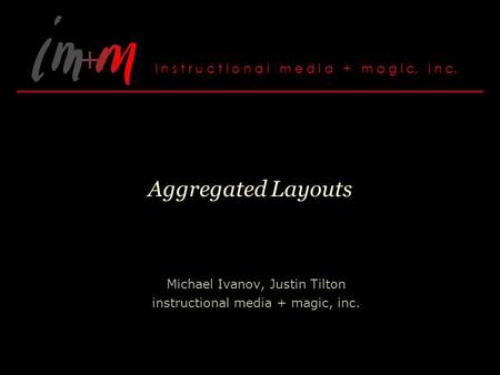 Aggregated Layouts Michael Ivanov, Justin Tilton instructional media + magic, inc.
