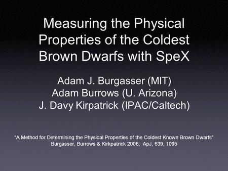 Measuring the Physical Properties of the Coldest Brown Dwarfs with SpeX Adam J. Burgasser (MIT) Adam Burrows (U. Arizona) J. Davy Kirpatrick (IPAC/Caltech)