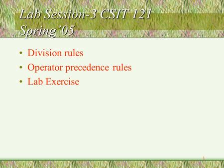 1 Lab Session-3 CSIT 121 Spring’05 Division rules Operator precedence rules Lab Exercise.