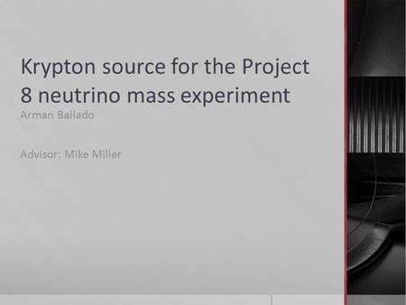 Krypton source for the Project 8 neutrino mass experiment Arman Ballado Advisor: Mike Miller.
