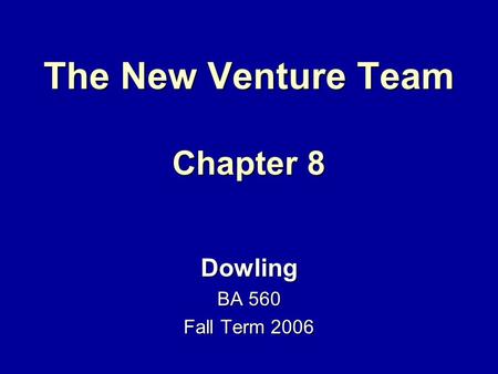 The New Venture Team Chapter 8 Dowling BA 560 Fall Term 2006.