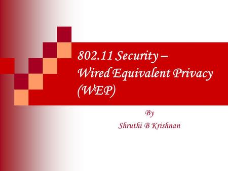 802.11 Security – Wired Equivalent Privacy (WEP) By Shruthi B Krishnan.