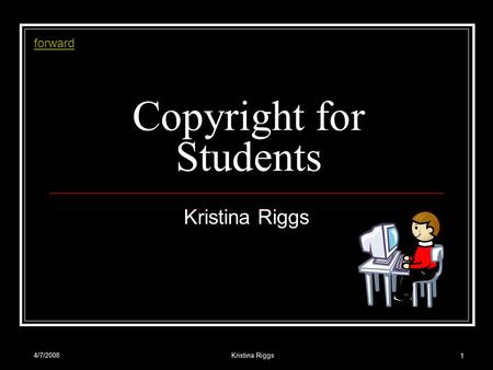4/7/2008Kristina Riggs 1 Copyright for Students Kristina Riggs forward.