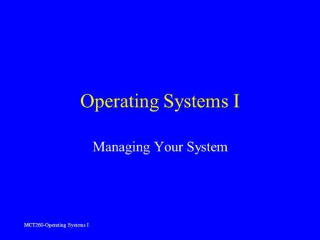 MCT260-Operating Systems I Operating Systems I Managing Your System.