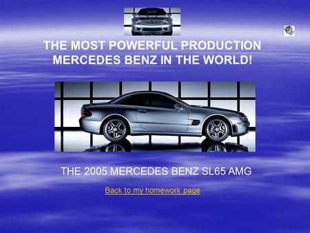 THE MOST POWERFUL PRODUCTION MERCEDES BENZ IN THE WORLD! THE 2005 MERCEDES BENZ SL65 AMG Back to my homework page.