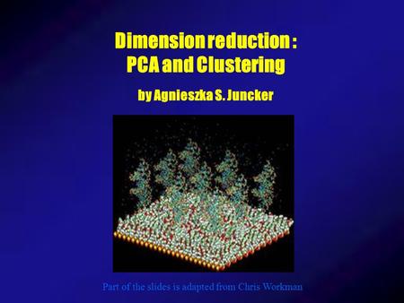 Dimension reduction : PCA and Clustering by Agnieszka S. Juncker Part of the slides is adapted from Chris Workman.