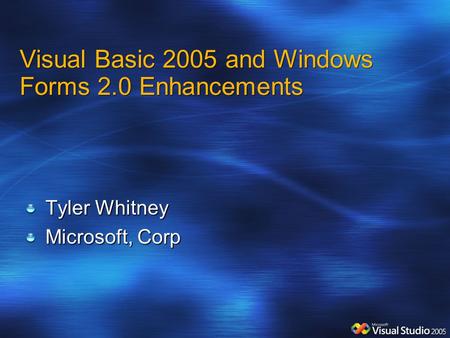 Visual Basic 2005 and Windows Forms 2.0 Enhancements Tyler Whitney Microsoft, Corp.