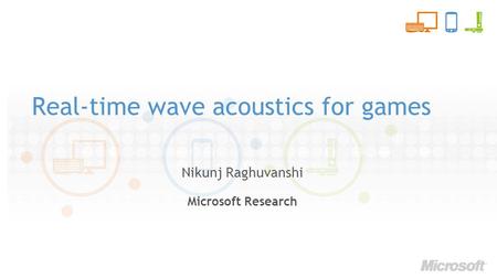 Real-time wave acoustics for games Nikunj Raghuvanshi Microsoft Research.