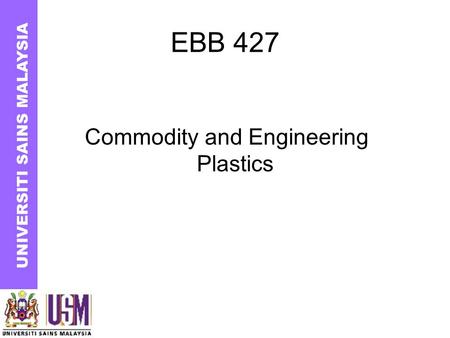 EBB 427 Commodity and Engineering Plastics UNIVERSITI SAINS MALAYSIA.