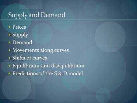 Supply and Demand Prices Supply Demand Movements along curves Shifts of curves Equilibrium and disequilibrium Predictions of the S & D model.